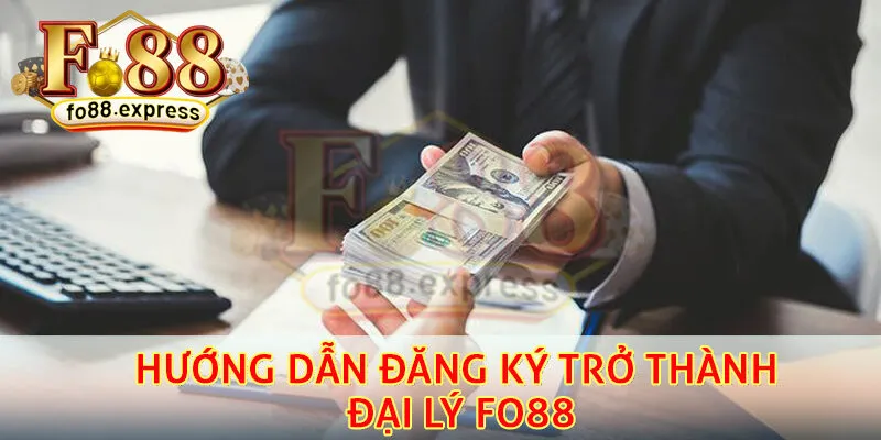Hướng dẫn đăng ký trở thành đại lý Fo88